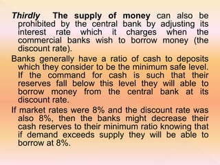 The central bank may also involve the money
supply through operating on the open market.
This allows it to influence the m...