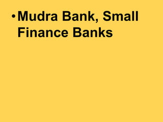 •Mudra Bank, Small
Finance Banks
 