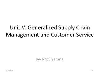 Unit V: Generalized Supply Chain
Management and Customer Service
By- Prof. Sarang
3/31/2016 156
 