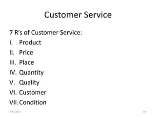 Customer Service
7 R’s of Customer Service:
I. Product
II. Price
III. Place
IV. Quantity
V. Quality
VI. Customer
VII.Condition
3/31/2016 167
 