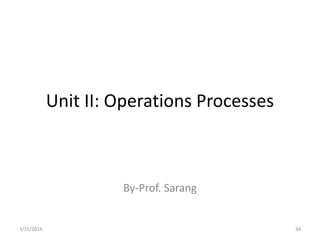 Unit II: Operations Processes
By-Prof. Sarang
3/31/2016 34
 