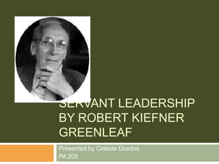 Servant leadership by Robert Kiefner Greenleaf Presented by Celeste Dosdos PA 205 