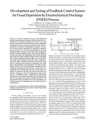 ACEEE Int. J. on Electrical and Power Engineering, Vol. 02, No. 02, August 2011



Development and Testing of Feedback Control System
 for Fused Deposition by Electrochemical Discharge
                 (FDED) Process
                                        L. Madhavan1, P.A.Thakare2 and M. Karnik3
                               1
                                College of Engineering Pune, Micro fabrication Lab, Pune, India
                                             Email: latheshmadhavan@yahoo.com
                  2
                    College of Military Engineering, Faculty of Electrical and Mechanical Engg., Pune, India
                                              Email: pat_thakare@rediffmail.com
                             3
                               College of Engineering Pune, Mechanical Engg. Dept., Pune, India
                                                 Email: mgk.mech@coep.ac.in


Abstract— Previous researches [1,2] on Fused Deposition
through Electrochemical Discharge (FDED) process have re-
vealed that the periodic instantaneous current wave form
(ICWF) is the characteristic of the process and it is significant
to maintain the nature of current waveform in order to have a
deposition of consistent metallographic properties. The pre-
cise control of process parameters is essential for maintain-
ing the current wave form. The standoff distance between
electrodes (SOD) is the most critical parameter amongst all.
Karnik, Ghosh and Shekhar [1] have shown that the piling up                        Fig. 1:   A Typical current waveform of FDED
of metal occurring at the impingement zone during the depo-
sition reduces the SOD resulting in higher current and higher
                                                                         deposition of copper on the substrate and evolution of gases
rate of metal dissolution from the copper wire anode (tool).             at both electrodes. TOFF is the time interval in which the current
The higher metal dissolution from the anode eventually in-               is almost zero with a few current spikes. In this time interval
creases the SOD, resulting in lowering of current, the termi-            the impingement zone is isolated from the electrolyte jet by
nation of discharge and reduction in deposition rate which               the gas-vapour blanket, and a voltage gradient of the order
leads to discontinuities in the deposition. The SOD, the depo-           of 106V/m is developed near the substrate. This leads to tiny,
sition rate and current waveform could be maintained by con-             discrete discharges in the impingement zone indicated by
trolling the instantaneous tool feed rate. In the present in-            the spikes shown in the TOFF region [2]. The heat released
vestigations, the instantaneous tool feed rate has been con-
                                                                         during the discharge fuses the copper, deposited during ‘TON’,
trolled in response to the feed back value of the ICWF as it
indicates pile-ups as well as the instantaneous phase of the
                                                                         resulting in higher deposition rates and better metallographic
process. An algorithm using a combination of proportional                characteristics such as volume fraction. TT is the transition
and discrete event control to determine the tool feed rate has           period where the value of current changes rapidly when the
also been developed and tested to maintain the ICWF. The                 phase changes from TON to TOFF or TOFF to TON. This time
results demonstrate the effectiveness of the algorithm by re-            interval is observed to be less than half a ms. The terms CU,
vealing an increase in deposition rate and volume fraction of            CS, CL, CD, A and B will be explained later in the text. It has
the deposition.                                                          been observed experimentally by Karnik [2], that the nature
                                                                         of ICWF changes with the process parameters. Its frequency
Index Terms—Fused Deposition by Electrochemical Discharge,
                                                                         varies directly with the applied voltage and SOD. These
Feedback control, Discrete event control system, Proportional
controller, Deposition rate
                                                                         parameters affect the average current in the cell which
                                                                         eventually affects the value of CAMP, the duration of TON and
                       I. INTRODUCTION                                   TOFF. The average current in the cell is directly proportional
                                                                         to the applied voltage and electrolyte flow rate where as it
    Karnik, Ghosh and Shekhar [1] have successfully                      varies inversely with the SOD. An increase in TON or CAMP
investigated the effects of process parameters such as applied           would increase the electrochemical deposition. And a
voltage, SOD and electrolyte flow rate on the deposition rate            decrease in TOFF would reduce the frequency of discharges.
and deposition characteristics in FDED process. Karnik [2]               The ICWF demonstrates constant current nature between
has also analysed the periodicity and the nature of ICWF at              the applied voltage of zero to 80V, it is periodic above 80V
different combinations of process parameters and correlated              and upto 200V. It becomes transient above 200V. With the
it with the different events occurring during FDED. A typical            frequency of ICWF, the frequency and amplitude of discharge
ICWF in FDED is schematically represented in Fig.1. As seen              generated spikes in the TOFF region also increases. The dis-
in the figure, the wave form is periodic in nature. During the           charges with high the energy input (VI) can erode the pre
time interval TON, the value of current is CAMP. This current            deposited metal by melting and evacuation. This is effec-
causes the electrochemical reactions which leads to the                  tively the machining of the pre deposited metal.
                                                                    31
© 2011 ACEEE
DOI: 01.IJEPE.02.02. 206
 