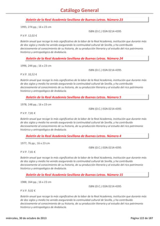 Catálogo General
Boletín de la Real Academia Sevillana de Buenas Letras. Número 23
1995; 274 pp.; 16 x 23 cm
P.V.P. 12,02 €
Boletín anual que recoge lo más significativo de la labor de la Real Academia, institución que durante más
de dos siglos y medio ha venido asegurando la continuidad cultural de Sevilla, y ha contribuido
decisivamente al conocimiento de su historia, de su producción literaria y al estudio del rico patrimonio
histórico y antropológico de Andalucía.
ISBN (O.C.) ISSN 0214-4395
Boletín de la Real Academia Sevillana de Buenas Letras. Número 24
1996; 244 pp.; 16 x 23 cm
P.V.P. 10,52 €
Boletín anual que recoge lo más significativo de la labor de la Real Academia, institución que durante más
de dos siglos y medio ha venido asegurando la continuidad cultural de Sevilla, y ha contribuido
decisivamente al conocimiento de su historia, de su producción literaria y al estudio del rico patrimonio
histórico y antropológico de Andalucía.
ISBN (O.C.) ISSN 0214-4395
Boletín de la Real Academia Sevillana de Buenas Letras. Número 5
1978; 148 pp.; 16 x 23 cm
P.V.P. 7,81 €
Boletín anual que recoge lo más significativo de la labor de la Real Academia, institución que durante más
de dos siglos y medio ha venido asegurando la continuidad cultural de Sevilla, y ha contribuido
decisivamente al conocimiento de su historia, de su producción literaria y al estudio del rico patrimonio
histórico y antropológico de Andalucía.
ISBN (O.C.) ISSN 0214-4395
Boletín de la Real Academia Sevillana de Buenas Letras. Número 4
1977; 76 pp.; 16 x 23 cm
P.V.P. 7,81 €
Boletín anual que recoge lo más significativo de la labor de la Real Academia, institución que durante más
de dos siglos y medio ha venido asegurando la continuidad cultural de Sevilla, y ha contribuido
decisivamente al conocimiento de su historia, de su producción literaria y al estudio del rico patrimonio
histórico y antropológico de Andalucía.
ISBN (O.C.) ISSN 0214-4395
Boletín de la Real Academia Sevillana de Buenas Letras. Número 15
1988; 164 pp.; 16 x 23 cm
P.V.P. 9,02 €
Boletín anual que recoge lo más significativo de la labor de la Real Academia, institución que durante más
de dos siglos y medio ha venido asegurando la continuidad cultural de Sevilla, y ha contribuido
decisivamente al conocimiento de su historia, de su producción literaria y al estudio del rico patrimonio
histórico y antropológico de Andalucía.
ISBN (O.C.) ISSN 0214-4395
miércoles, 30 de octubre de 2013 Página 122 de 187
 