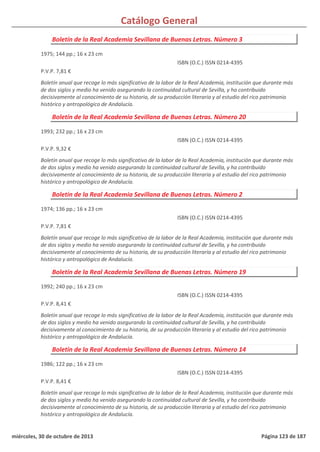 Catálogo General
Boletín de la Real Academia Sevillana de Buenas Letras. Número 3
1975; 144 pp.; 16 x 23 cm
P.V.P. 7,81 €
Boletín anual que recoge lo más significativo de la labor de la Real Academia, institución que durante más
de dos siglos y medio ha venido asegurando la continuidad cultural de Sevilla, y ha contribuido
decisivamente al conocimiento de su historia, de su producción literaria y al estudio del rico patrimonio
histórico y antropológico de Andalucía.
ISBN (O.C.) ISSN 0214-4395
Boletín de la Real Academia Sevillana de Buenas Letras. Número 20
1993; 232 pp.; 16 x 23 cm
P.V.P. 9,32 €
Boletín anual que recoge lo más significativo de la labor de la Real Academia, institución que durante más
de dos siglos y medio ha venido asegurando la continuidad cultural de Sevilla, y ha contribuido
decisivamente al conocimiento de su historia, de su producción literaria y al estudio del rico patrimonio
histórico y antropológico de Andalucía.
ISBN (O.C.) ISSN 0214-4395
Boletín de la Real Academia Sevillana de Buenas Letras. Número 2
1974; 136 pp.; 16 x 23 cm
P.V.P. 7,81 €
Boletín anual que recoge lo más significativo de la labor de la Real Academia, institución que durante más
de dos siglos y medio ha venido asegurando la continuidad cultural de Sevilla, y ha contribuido
decisivamente al conocimiento de su historia, de su producción literaria y al estudio del rico patrimonio
histórico y antropológico de Andalucía.
ISBN (O.C.) ISSN 0214-4395
Boletín de la Real Academia Sevillana de Buenas Letras. Número 19
1992; 240 pp.; 16 x 23 cm
P.V.P. 8,41 €
Boletín anual que recoge lo más significativo de la labor de la Real Academia, institución que durante más
de dos siglos y medio ha venido asegurando la continuidad cultural de Sevilla, y ha contribuido
decisivamente al conocimiento de su historia, de su producción literaria y al estudio del rico patrimonio
histórico y antropológico de Andalucía.
ISBN (O.C.) ISSN 0214-4395
Boletín de la Real Academia Sevillana de Buenas Letras. Número 14
1986; 122 pp.; 16 x 23 cm
P.V.P. 8,41 €
Boletín anual que recoge lo más significativo de la labor de la Real Academia, institución que durante más
de dos siglos y medio ha venido asegurando la continuidad cultural de Sevilla, y ha contribuido
decisivamente al conocimiento de su historia, de su producción literaria y al estudio del rico patrimonio
histórico y antropológico de Andalucía.
ISBN (O.C.) ISSN 0214-4395
miércoles, 30 de octubre de 2013 Página 123 de 187
 
