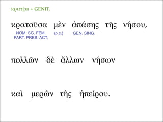 κρατοῦσα μὲν ἁπάσης τῆς νήσου,
καὶ μερῶν τῆς ἠπείρου.
πολλῶν δὲ ἄλλων νήσων
NOM. SG. FEM.
PART. PRES. ACT.
(p.c.)
κρατέω + GENIT.
GEN. SING.
 