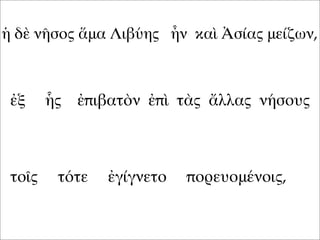 ἡ δὲ νῆσος ἅμα Λιβύης ἦν καὶ Ἀσίας μείζων,
ἐξ ἧς ἐπιβατὸν ἐπὶ τὰς ἄλλας νήσους
τοῖς τότε ἐγίγνετο πορευομένοις,
 