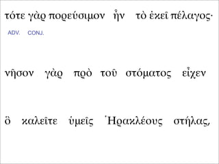 τότε γὰρ πορεύσιμον ἦν τὸ ἐκεῖ πέλαγος·
νῆσον γὰρ πρὸ τοῦ στόματος εἶχεν
ὃ καλεῖτε ὑμεῖς Ἡρακλέους στήλας,
ADV. CONJ.
 