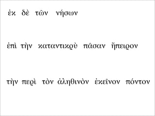 ἐκ δὲ τῶν νήσων
ἐπὶ τὴν καταντικρὺ πᾶσαν ἤπειρον
τὴν περὶ τὸν ἀληθινὸν ἐκεῖνον πόντον
 
