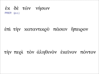 ἐκ δὲ τῶν νήσων
ἐπὶ τὴν καταντικρὺ πᾶσαν ἤπειρον
τὴν περὶ τὸν ἀληθινὸν ἐκεῖνον πόντον
PREP. (p.c.)
 
