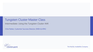 The MySQL Availability Company
Tungsten Cluster Master Class
Intermediate: Using the Tungsten Cluster AMI
Chris Parker, Customer Success Director, EMEA & APAC
 