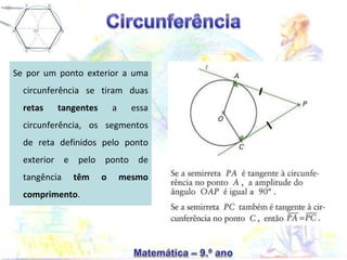 Se por um ponto exterior a uma
circunferência se tiram duas
retas tangentes a essa
circunferência, os segmentos
de reta definidos pelo ponto
exterior e pelo ponto de
tangência têm o mesmo
comprimento.
 