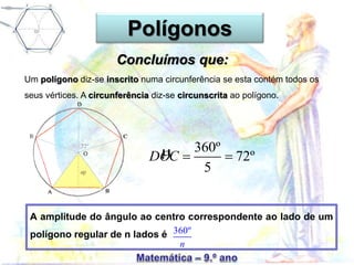 Polígonos
Concluímos que:
A amplitude do ângulo ao centro correspondente ao lado de um
polígono regular de n lados é
Um polígono diz-se inscrito numa circunferência se esta contém todos os
seus vértices. A circunferência diz-se circunscrita ao polígono.
360º
n
µ 360º
72º
5
DOC  
 