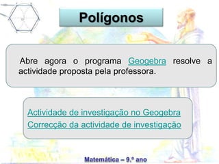 Abre agora o programa Geogebra resolve a
actividade proposta pela professora.
Actividade de investigação no Geogebra
Correcção da actividade de investigação
Polígonos
 