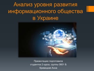 Анализ уровня развития
информационного общества
в Украине
Презентацию подготовила
студентка 2 курса, группы 0601 Б
Кривицкая Анна
 