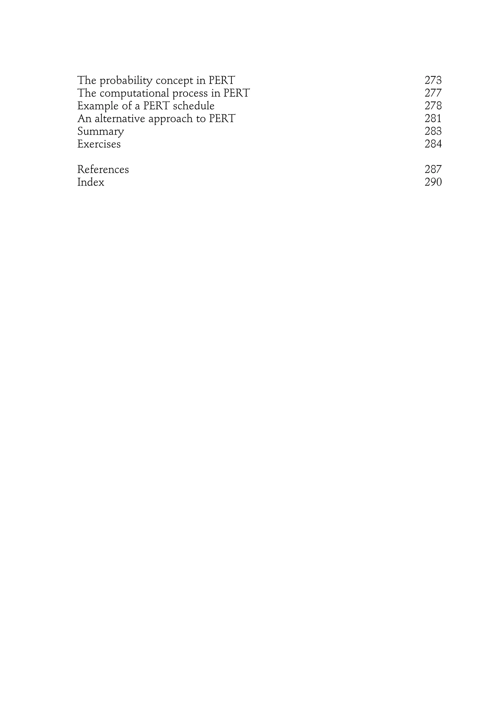 The probability concept in PERT 273
The computational process in PERT 277
Example of a PERT schedule 278
An alternative approach to PERT 281
Summary 283
Exercises 284
References 287
Index 290
 