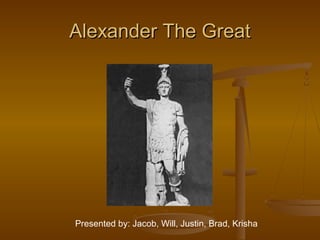 Alexander The GreatAlexander The Great
Presented by: Jacob, Will, Justin, Brad, Krisha
 