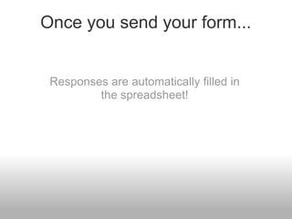 Once you send your form... Responses are automatically filled in the spreadsheet! 