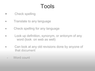 Tools ·               Check spelling   ·           Translate to any language   ·           Check spelling for any language   ·            Look up definition, synonym, or antonym of any              word (look  on web as well)   ·            Can look at any old revisions done by anyone of             that document                                                       -      Word count        