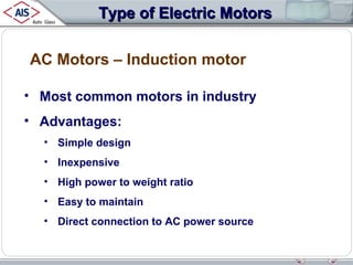 Type of Electric Motors
AC Motors – Induction motor
• Most common motors in industry
• Advantages:
• Simple design
• Inexpensive
• High power to weight ratio
• Easy to maintain
• Direct connection to AC power source

 