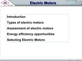 Electric Motors

Introduction
Types of electric motors
Assessment of electric motors
Energy efficiency opportunities
Selecting Electric Motors

 