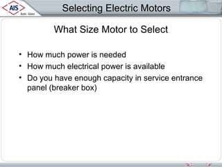 Selecting Electric Motors
What Size Motor to Select
• How much power is needed
• How much electrical power is available
• Do you have enough capacity in service entrance
panel (breaker box)

 