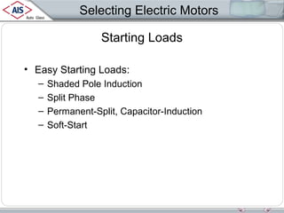 Selecting Electric Motors
Starting Loads
• Easy Starting Loads:
–
–
–
–

Shaded Pole Induction
Split Phase
Permanent-Split, Capacitor-Induction
Soft-Start

 