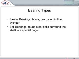 Bearing Types
• Sleeve Bearings: brass, bronze or tin lined
cylinder
• Ball Bearings: round steel balls surround the
shaft in a special cage

 