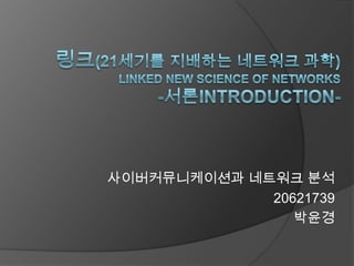 링크(21세기를 지배하는 네트워크 과학) Linked New Science of Networks-서론Introduction- 사이버커뮤니케이션과 네트워크 분석 20621739  박윤경 