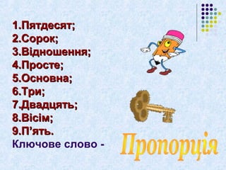 11..ППяяттддеессяятт;; 
22..ССоорроокк;; 
33..ВВіідднноошшеенннняя;; 
44..ППррооссттее;; 
55..ООссннооввннаа;; 
66..ТТррии;; 
77..ДДввааддццяяттьь;; 
88..ВВііссіімм;; 
99..ПП’’яяттьь.. 
Ключове слово - 
 