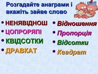 РРооззггааддааййттее ааннааггррааммии іі 
ввккаажжііттьь ззааййввее ссллооввоо 
ННЕЕННЯЯВВІІДДННООШШ 
ЦЦООППРРООРРЯЯППІІ 
ККВВІІДДССООТТККИИ 
ДДРРААВВККААТТ 
ВВіідднноошшеенннняя 
ППррооппооррццііяя 
ВВііддссооттккии 
ККввааддрраатт 
 