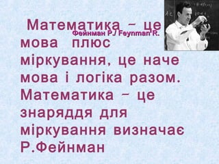 Математика - це 
мова плюс 
ФФееййннммаанн РР..// FFeeyynnmmaann RR.. 
міркування, це наче 
мова і логіка разом. 
Математика - це 
знаряддя для 
міркування визначає 
Р.Фейнман 
 