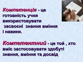 ККооммппееттееннццііяя -- ццее 
ггооттооввннііссттьь ууччнняя 
ввииккооррииссттооввууввааттии 
ззаассввооєєнніі ззннаанннняя ввмміінннняя 
іі ннааввииккии.. 
ККооммппееттееннттнниийй -- ццее ттоойй ,, ххттоо 
ввмміієє ззаассттооссооввууввааттии ззддооббууттіі 
ззннаанннняя,, ввмміінннняя ттаа ддооссввіідд 
 