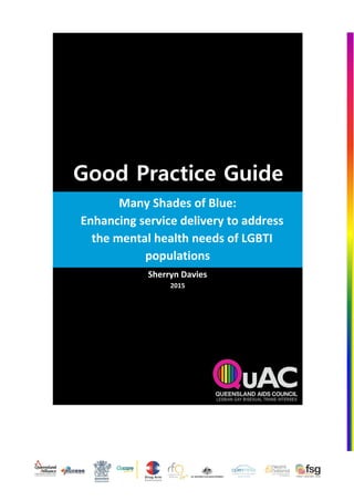 Good Practice Guide
Many Shades of Blue:
Enhancing service delivery to address
the mental health needs of LGBTI
populations
Sherryn Davies
2015
 