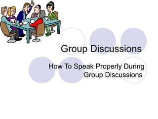 Group Discussions
How To Speak Properly During
         Group Discussions
 