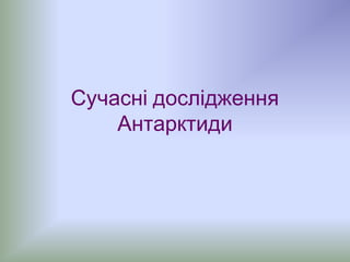 Сучасні дослідження
Антарктиди
 