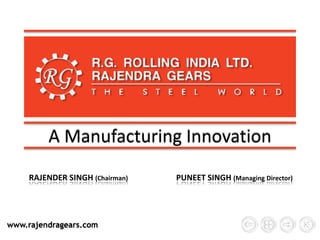 A Manufacturing Innovation 
RAJENDER SINGH (Chairman) PUNEET SINGH (Managing Director) 
www.rajendragears.com 
 