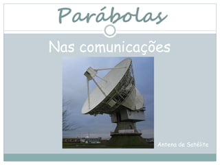 Parábolas
Nas comunicações
Antena de Satélite
 