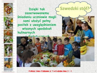 2011-11-08 Publiczna Szkoła Podstawowa nr 7 w Radomsku klasa II C Dzięki tak zaserwowanemu śniadaniu uczniowie mogli sami ułożyć pełny posiłek z uwzględnieniem własnych upodobań kulinarnych  i dietetycznych.  Szwedzki stół?  