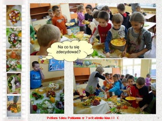 Szaszłyki z owoców i warzyw  są pyszne i kolorowe. 2011-11-08 Publiczna Szkoła Podstawowa nr 7 w Radomsku klasa II C Na co tu się zdecydować? 