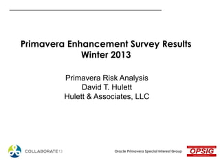 Oracle Primavera Special Interest Group
Primavera Enhancement Survey Results
Winter 2013
Primavera Risk Analysis
David T. Hulett
Hulett & Associates, LLC
 
