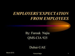 EMPLOYERS’EXPECTATION
FROM EMPLOYEES
By: Farouk Najia
QMS-CIA 925
Dubai-UAE
1Farouk Najia
March 2015
 