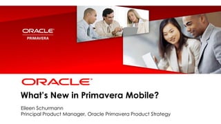 <Insert Picture Here>
What’s New in Primavera Mobile?
Eileen Schurmann
Principal Product Manager, Oracle Primavera Product Strategy
 