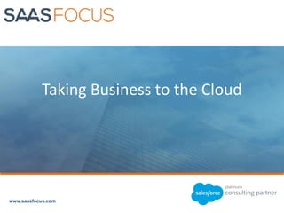 www.saasfocus.com
Taking Business to the Cloud
 
