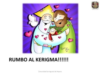 RUMBO AL KERIGMA!!!!!!
Comunidad San Agustin de Hipona
 