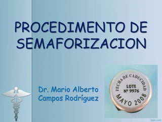 PROCEDIMENTO DE
SEMAFORIZACION
Dr. Mario Alberto
Campos Rodríguez
 