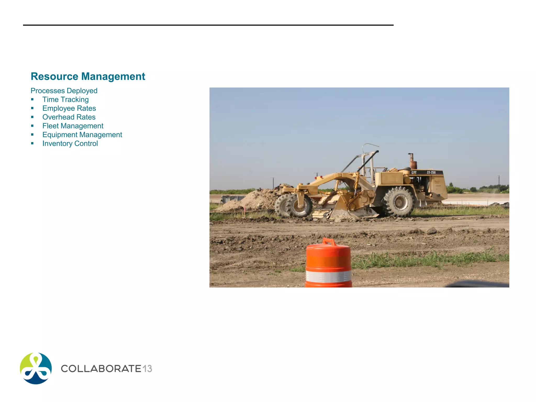 Resource Management
Processes Deployed
 Time Tracking
 Employee Rates
 Overhead Rates
 Fleet Management
 Equipment Management
 Inventory Control
 