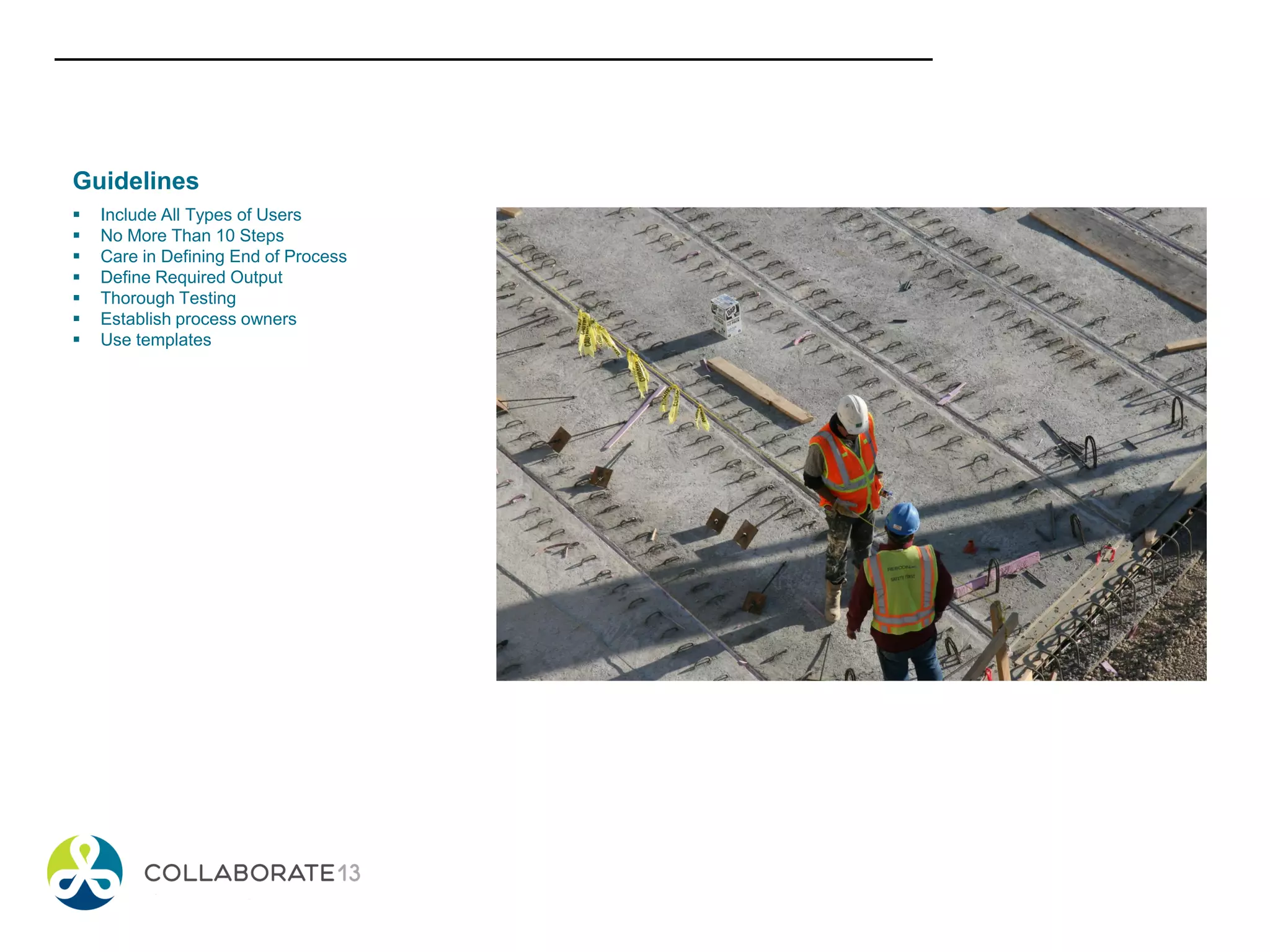 Guidelines
 Include All Types of Users
 No More Than 10 Steps
 Care in Defining End of Process
 Define Required Output
 Thorough Testing
 Establish process owners
 Use templates
 