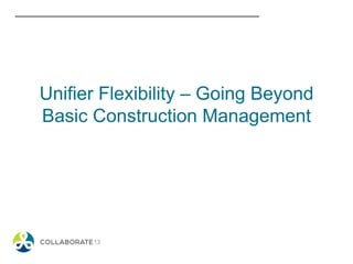 Unifier Flexibility – Going Beyond
Basic Construction Management
 