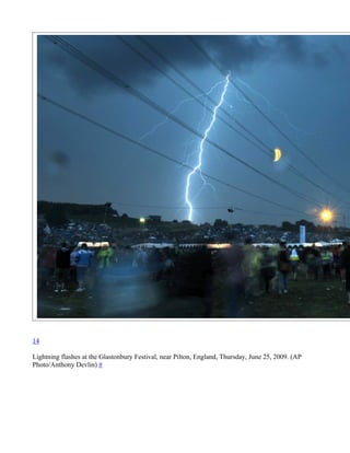 14

Lightning flashes at the Glastonbury Festival, near Pilton, England, Thursday, June 25, 2009. (AP
Photo/Anthony Devlin) #
 